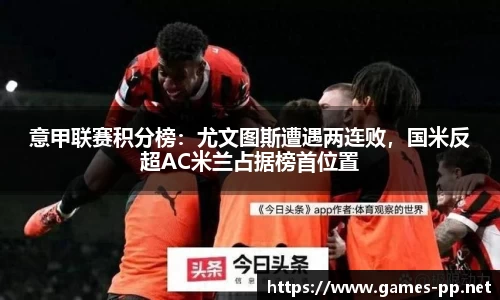 意甲联赛积分榜：尤文图斯遭遇两连败，国米反超AC米兰占据榜首位置